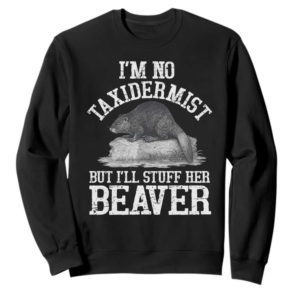 Funny Taxidermy Beaver Sweatshirt Im No Taxidermist But Ill Gladly Stuff Her Beaver Adult Humor Joke TS02 Black Print Your Wear