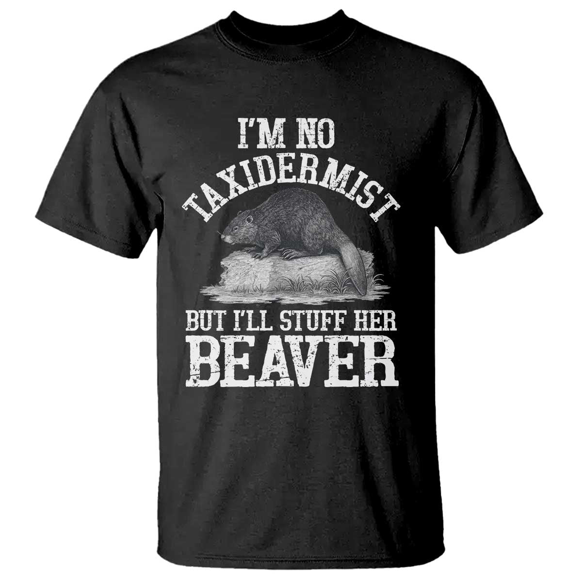 Funny Taxidermy Beaver T Shirt Im No Taxidermist But Ill Gladly Stuff Her Beaver Adult Humor Joke TS02 Black Print Your Wear