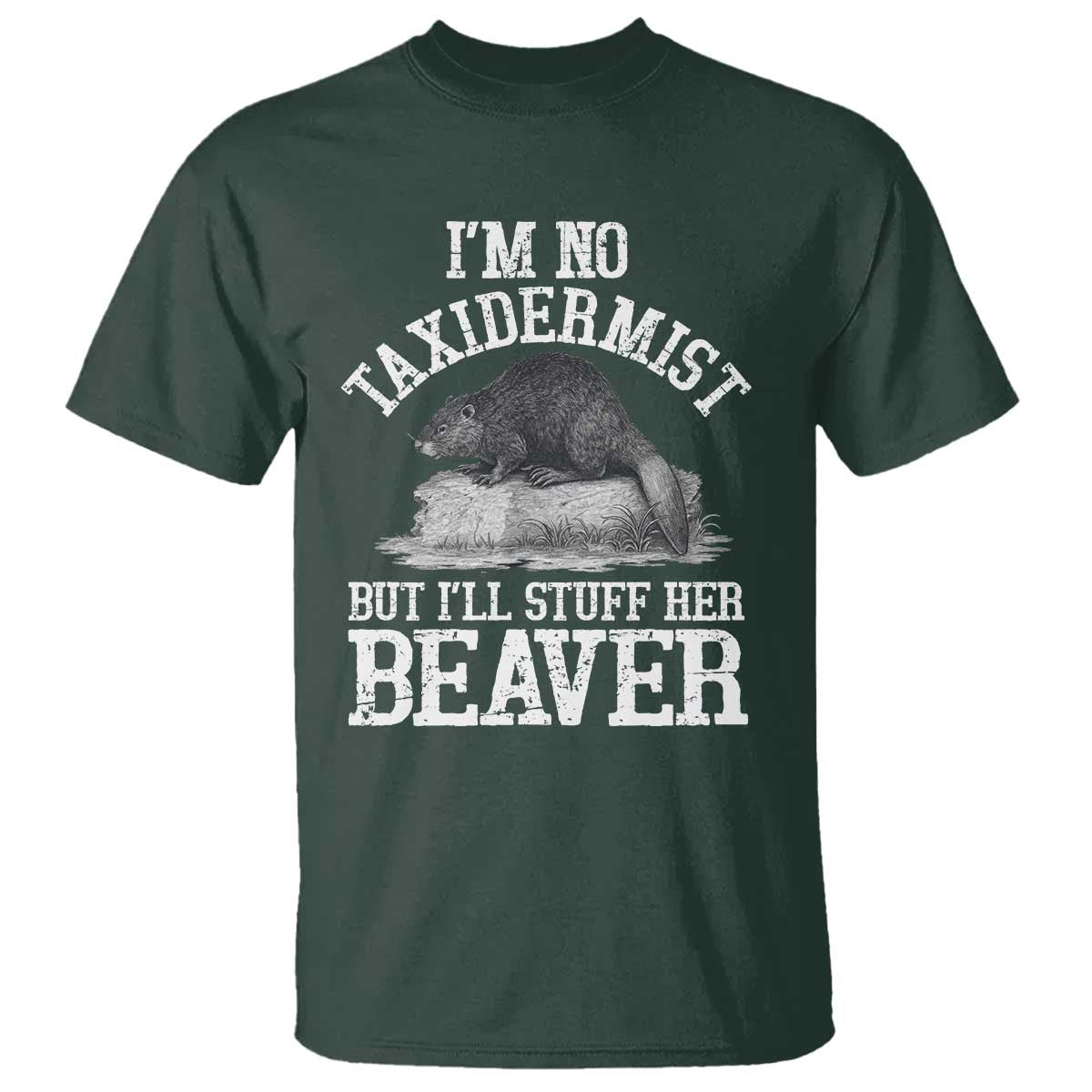 Funny Taxidermy Beaver T Shirt Im No Taxidermist But Ill Gladly Stuff Her Beaver Adult Humor Joke TS02 Dark Forest Green Print Your Wear