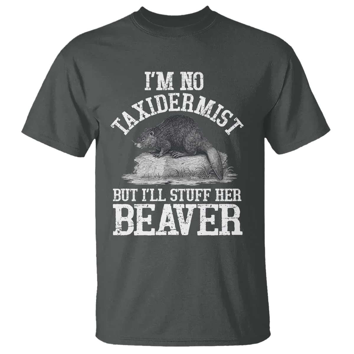 Funny Taxidermy Beaver T Shirt Im No Taxidermist But Ill Gladly Stuff Her Beaver Adult Humor Joke TS02 Dark Heather Print Your Wear
