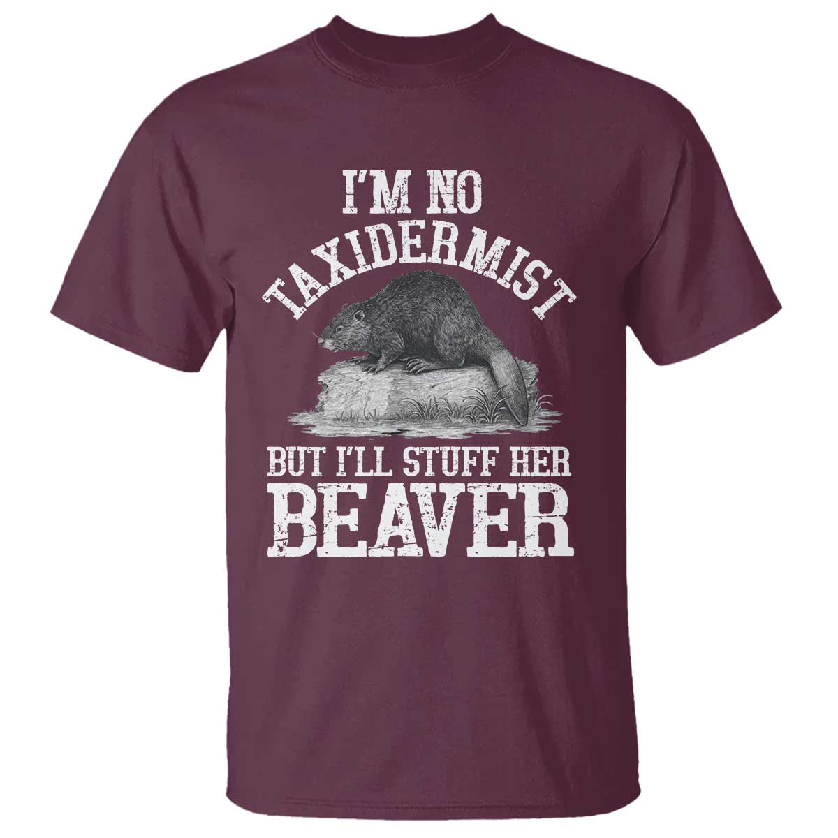 Funny Taxidermy Beaver T Shirt Im No Taxidermist But Ill Gladly Stuff Her Beaver Adult Humor Joke TS02 Maroon Print Your Wear