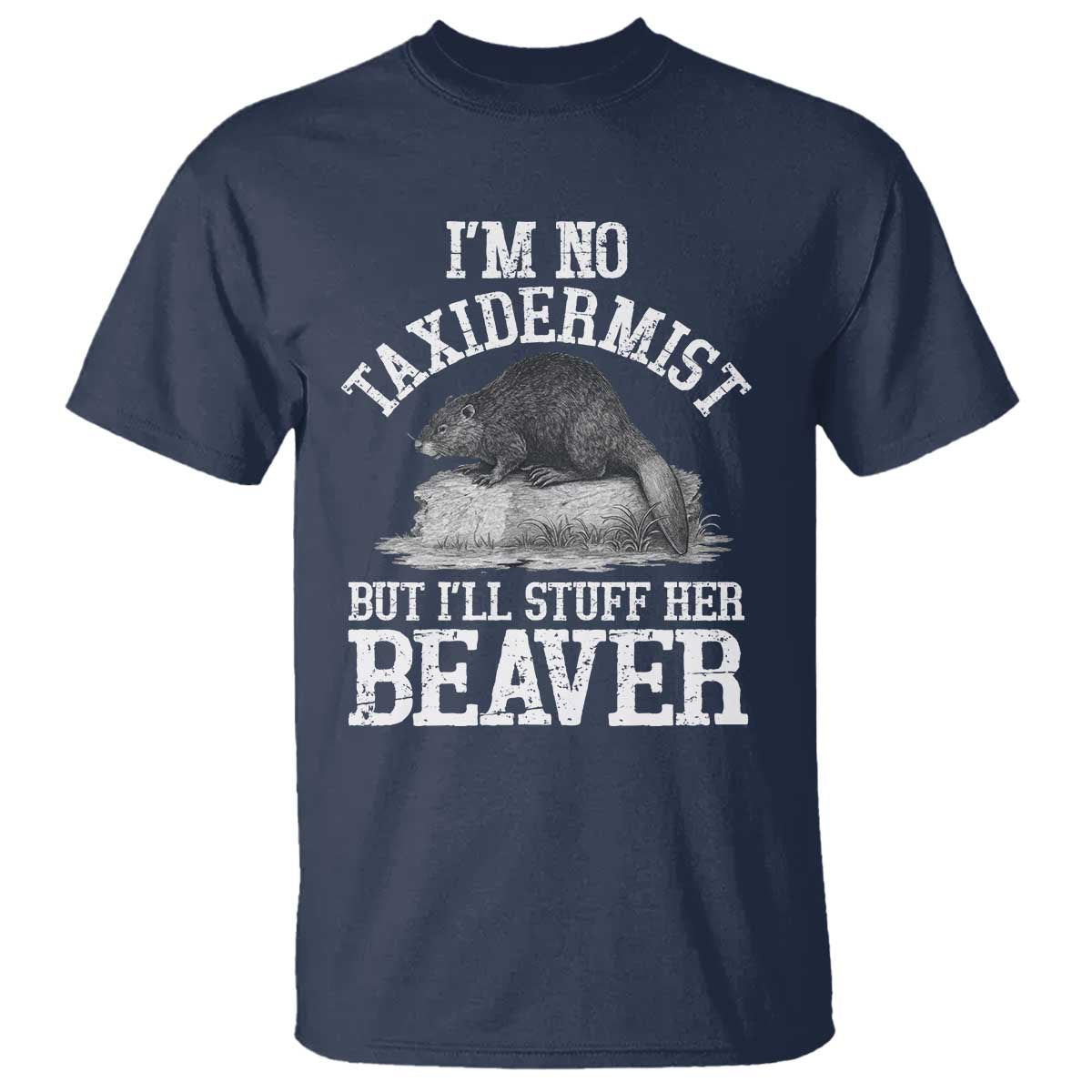 Funny Taxidermy Beaver T Shirt Im No Taxidermist But Ill Gladly Stuff Her Beaver Adult Humor Joke TS02 Navy Print Your Wear
