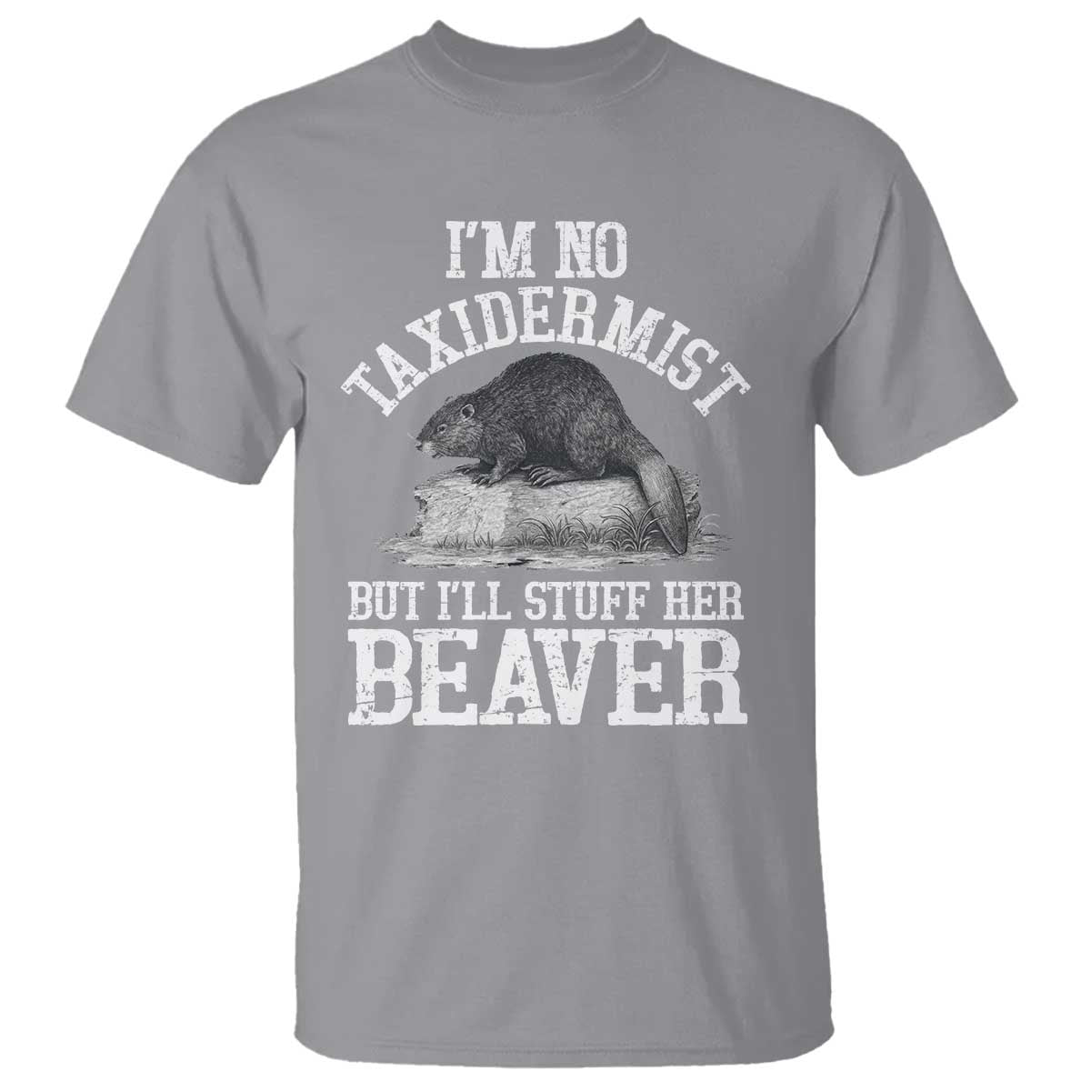 Funny Taxidermy Beaver T Shirt Im No Taxidermist But Ill Gladly Stuff Her Beaver Adult Humor Joke TS02 Sport Gray Print Your Wear