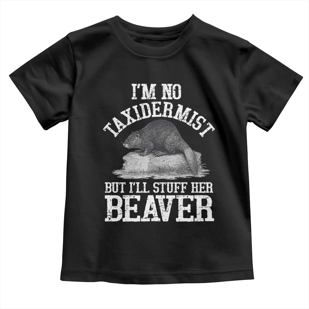 Funny Taxidermy Beaver Toddler T Shirt Im No Taxidermist But Ill Gladly Stuff Her Beaver Adult Humor Joke TS02 Black Print Your Wear
