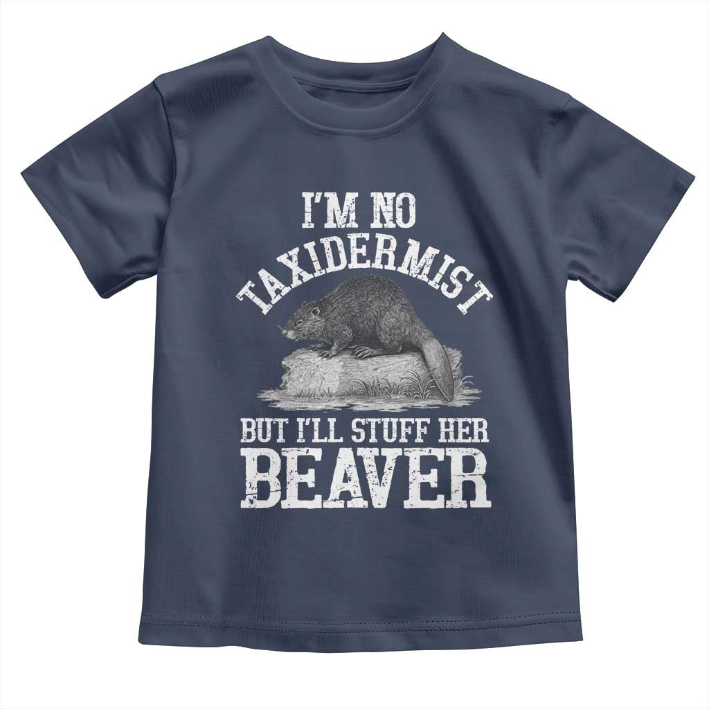Funny Taxidermy Beaver Toddler T Shirt Im No Taxidermist But Ill Gladly Stuff Her Beaver Adult Humor Joke TS02 Navy Print Your Wear