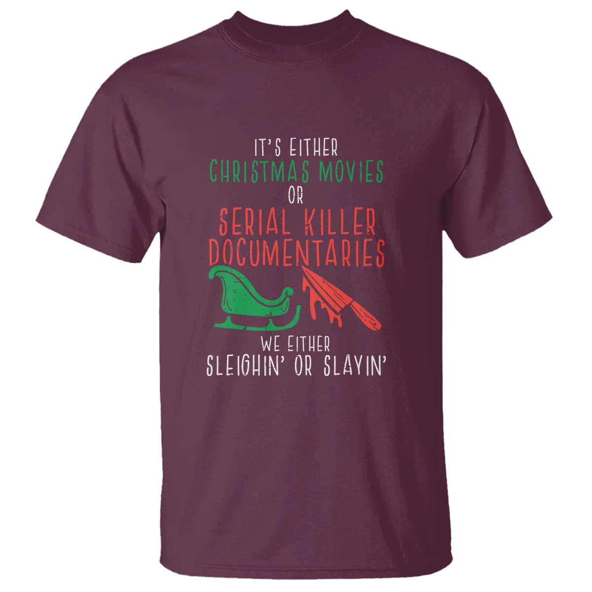 Funny Christmas Sleigh Or Slay T Shirt Xmas Movies Or Serial Killer Documentaries Either Sleighing Or Slaying TS02 Maroon Print Your Wear
