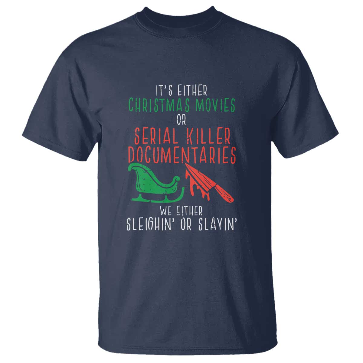 Funny Christmas Sleigh Or Slay T Shirt Xmas Movies Or Serial Killer Documentaries Either Sleighing Or Slaying TS02 Navy Print Your Wear