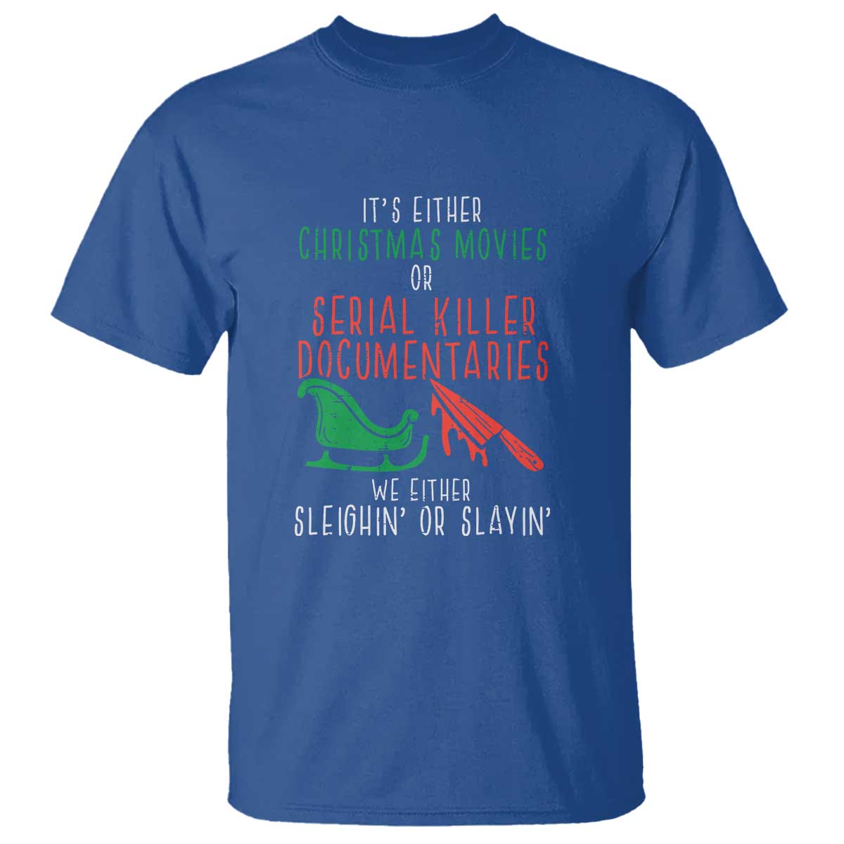 Funny Christmas Sleigh Or Slay T Shirt Xmas Movies Or Serial Killer Documentaries Either Sleighing Or Slaying TS02 Royal Blue Print Your Wear