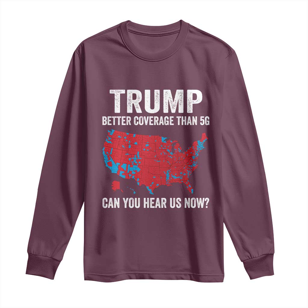 Trump Won 2024 Long Sleeve Shirt Better Coverage Than 5G Can You Hear Us Now American TS02 Maroon Print Your Wear