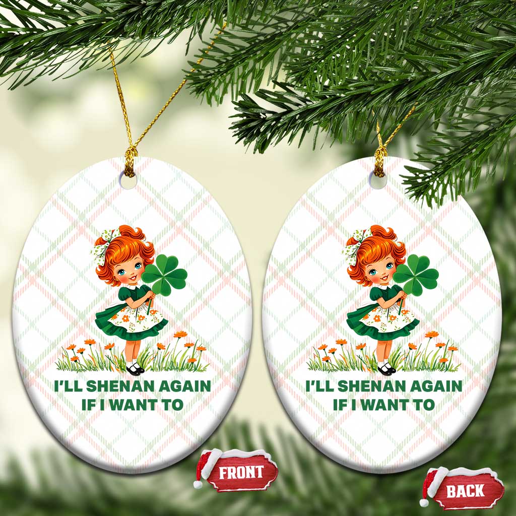 Funny I Will Shenan Again If I Want To Ceramic Ornament Cute Aesthetic Irish Girl Shamrock St Patricks Day Humor TS02 Print Your Wear