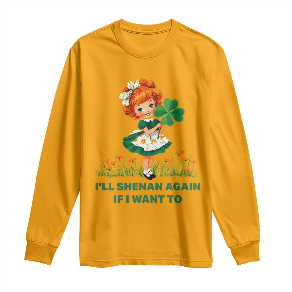 Funny I Will Shenan Again If I Want To Long Sleeve Shirt Cute Aesthetic Irish Girl Shamrock St Patricks Day Humor TS02 Gold Print Your Wear