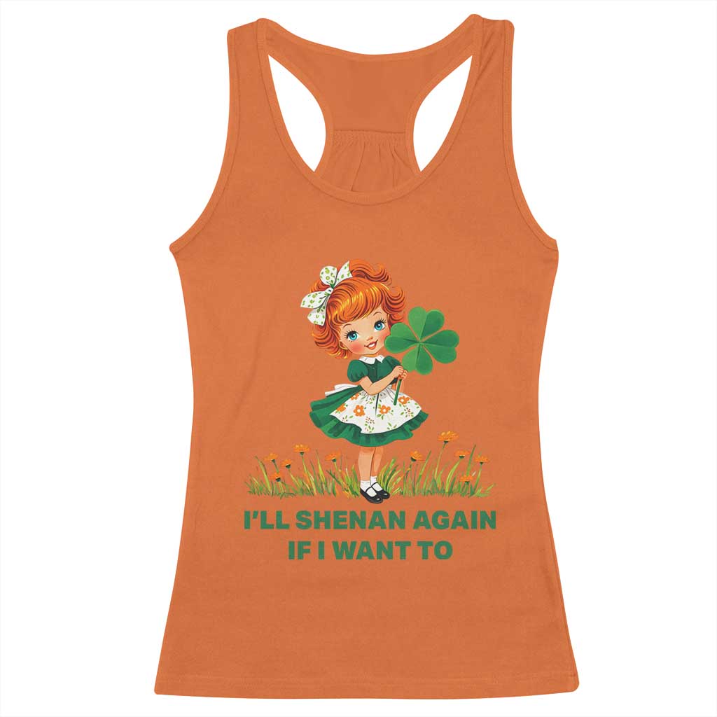 Funny I Will Shenan Again If I Want To Racerback Tank Top Cute Aesthetic Irish Girl Shamrock St Patricks Day Humor TS02 Orange Print Your Wear