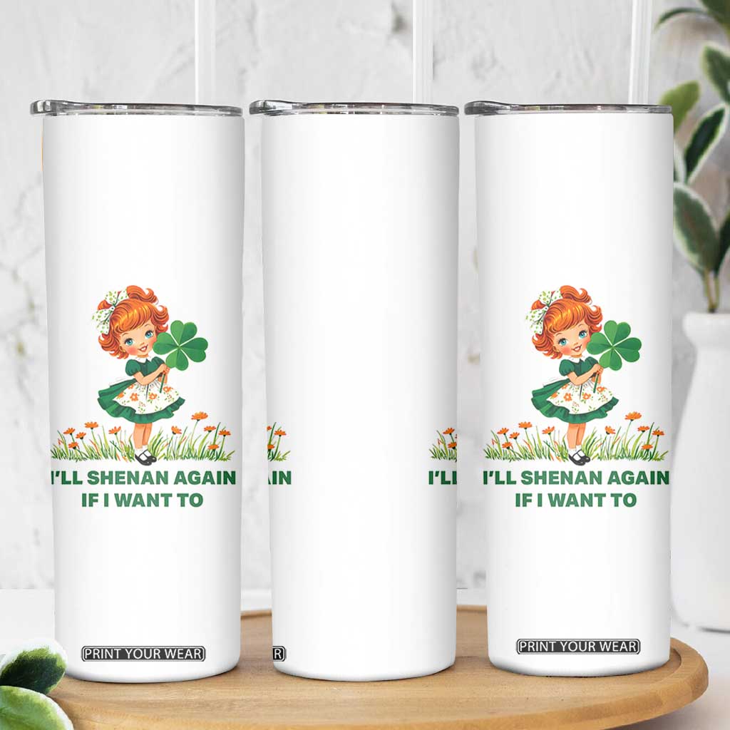 Funny I Will Shenan Again If I Want To Skinny Tumbler Cute Aesthetic Irish Girl Shamrock St Patricks Day Humor TS02 Print Your Wear