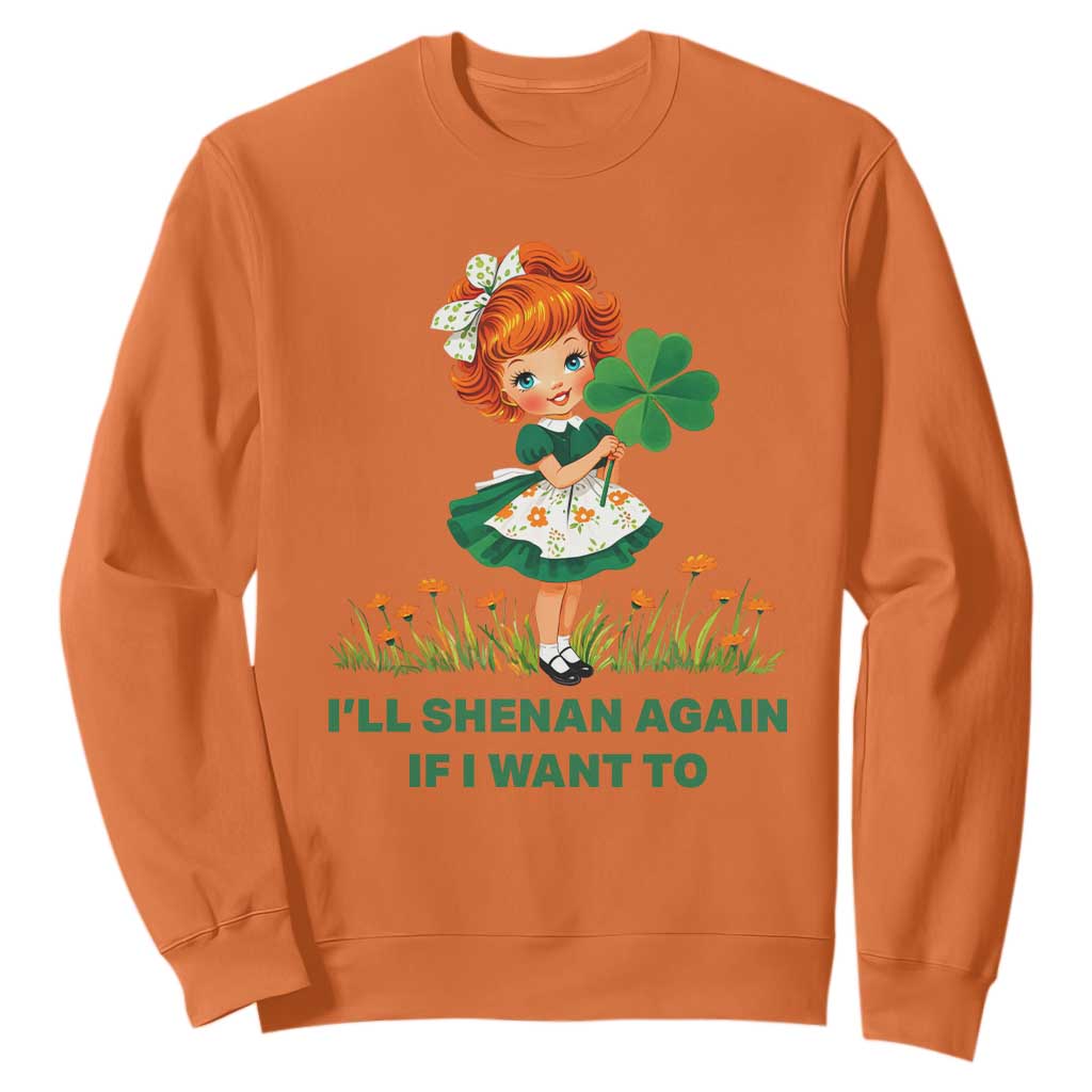 Funny I Will Shenan Again If I Want To Sweatshirt Cute Aesthetic Irish Girl Shamrock St Patricks Day Humor TS02 Orange Print Your Wear