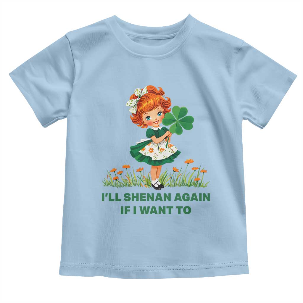Funny I Will Shenan Again If I Want To Toddler T Shirt Cute Aesthetic Irish Girl Shamrock St Patricks Day Humor TS02 Light Blue Print Your Wear