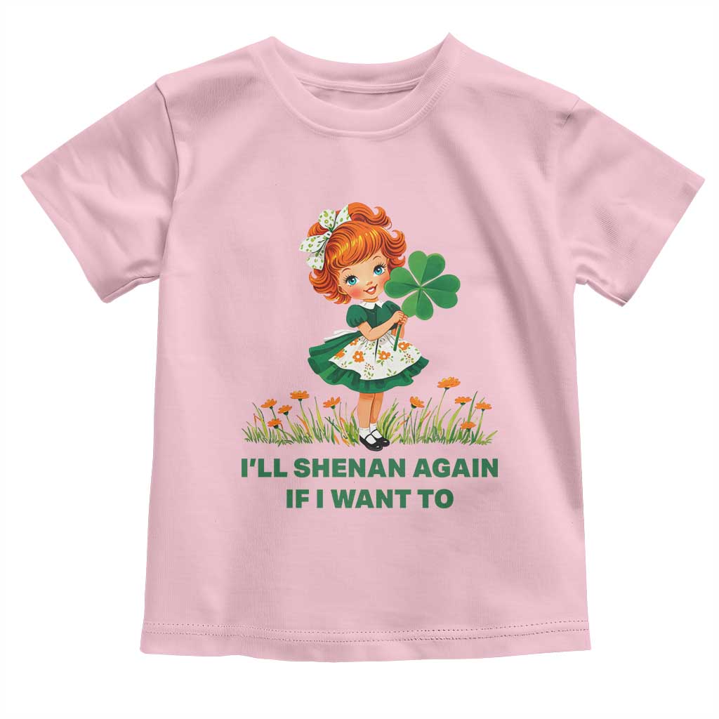 Funny I Will Shenan Again If I Want To Toddler T Shirt Cute Aesthetic Irish Girl Shamrock St Patricks Day Humor TS02 Light Pink Print Your Wear