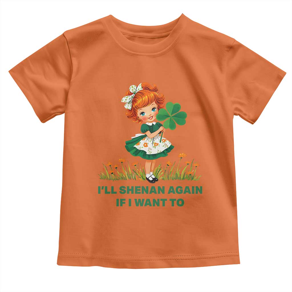 Funny I Will Shenan Again If I Want To Toddler T Shirt Cute Aesthetic Irish Girl Shamrock St Patricks Day Humor TS02 Orange Print Your Wear