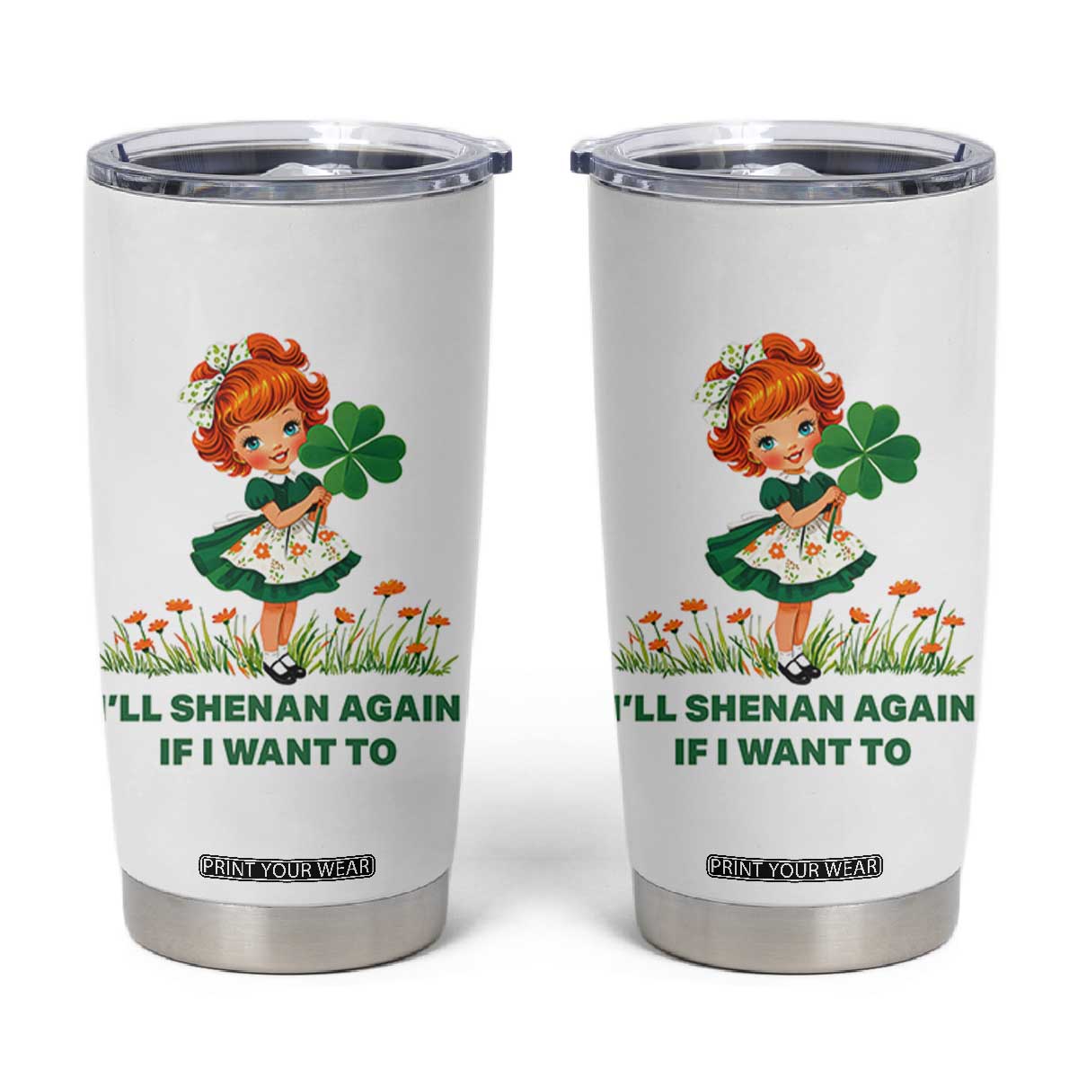 Funny I Will Shenan Again If I Want To Tumbler Cup Cute Aesthetic Irish Girl Shamrock St Patricks Day Humor TS02 White Print Your Wear