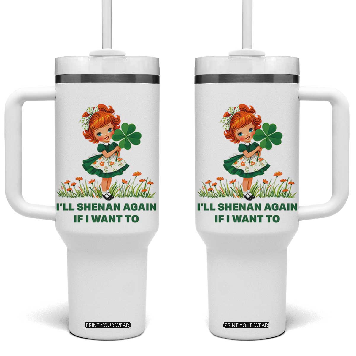 Funny I Will Shenan Again If I Want To Tumbler With Handle Cute Aesthetic Irish Girl Shamrock St Patricks Day Humor TS02 One Size: 40 oz White Print Your Wear