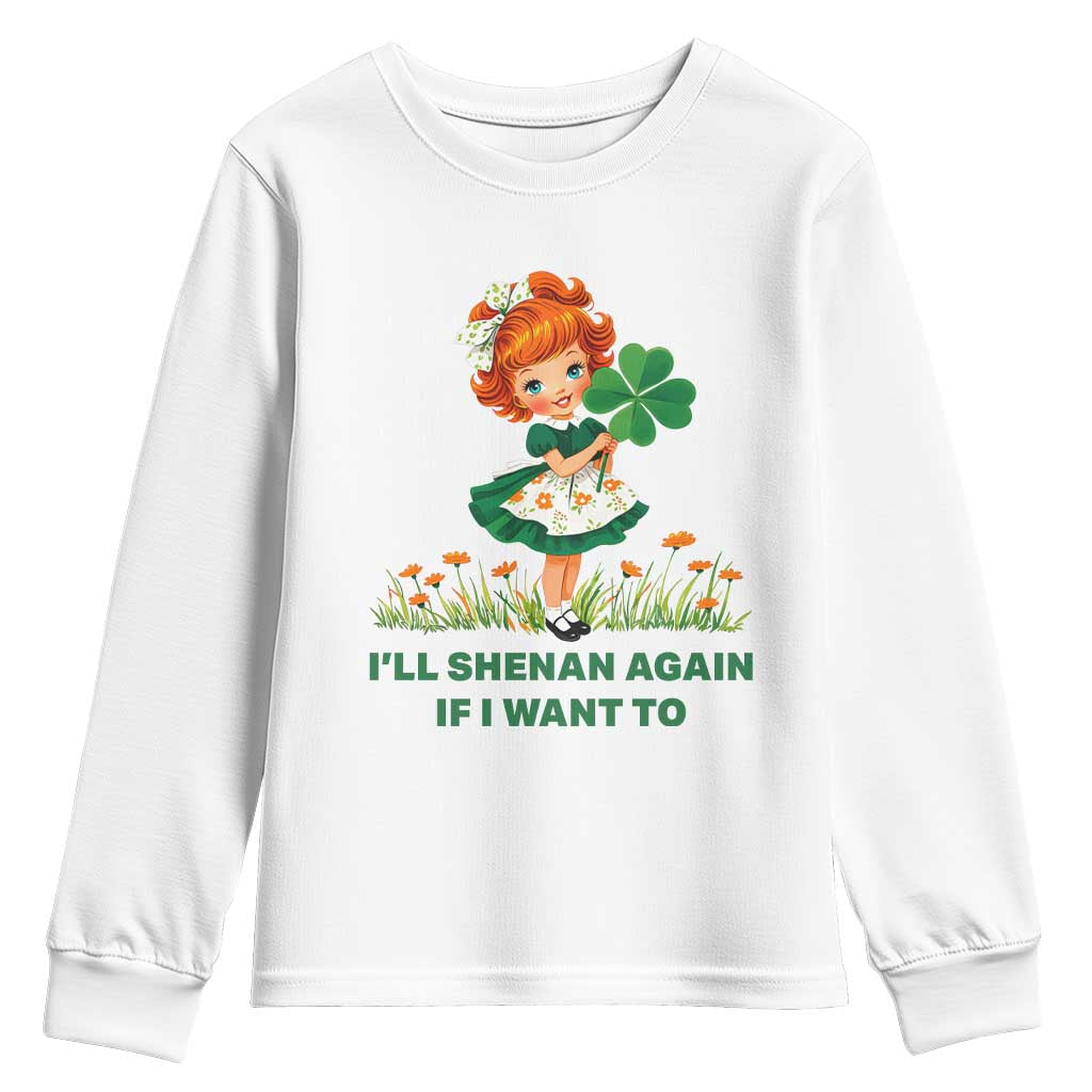 Funny I Will Shenan Again If I Want To Youth Sweatshirt Cute Aesthetic Irish Girl Shamrock St Patricks Day Humor TS02 White Print Your Wear