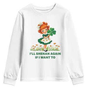 Funny I Will Shenan Again If I Want To Youth Sweatshirt Cute Aesthetic Irish Girl Shamrock St Patricks Day Humor TS02 White Print Your Wear