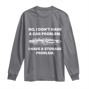 Funny Car Enthusiast Quote Graphic Long Sleeve Shirt I Have a Storage Problem Gearhead Humor TS02 Charcoal Print Your Wear