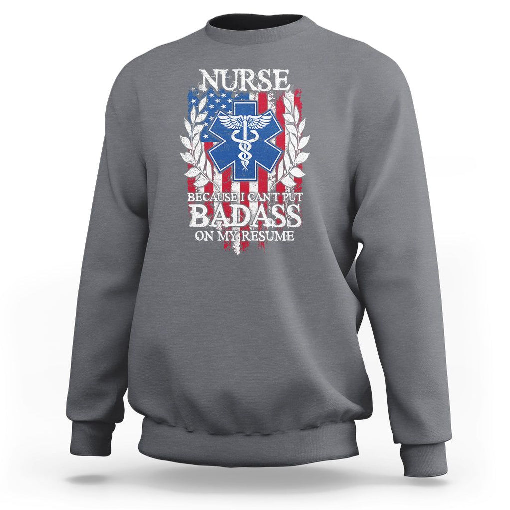 Funny Nurse Sweatshirt Because I Cant Put Badass On My Resume American Flag Nursing Appreciation Gift TS02 Charcoal Printyourwear