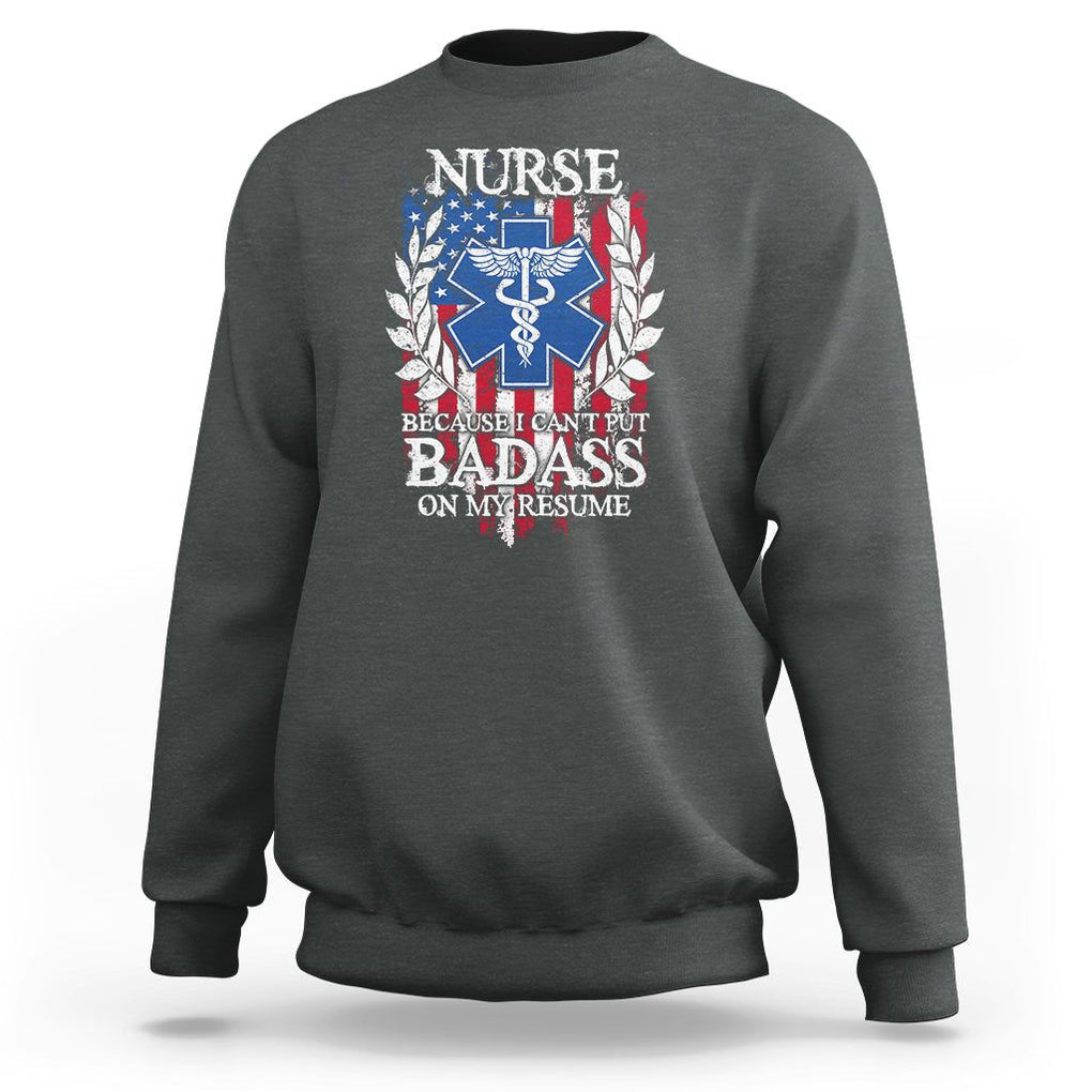 Funny Nurse Sweatshirt Because I Cant Put Badass On My Resume American Flag Nursing Appreciation Gift TS02 Dark Heather Printyourwear
