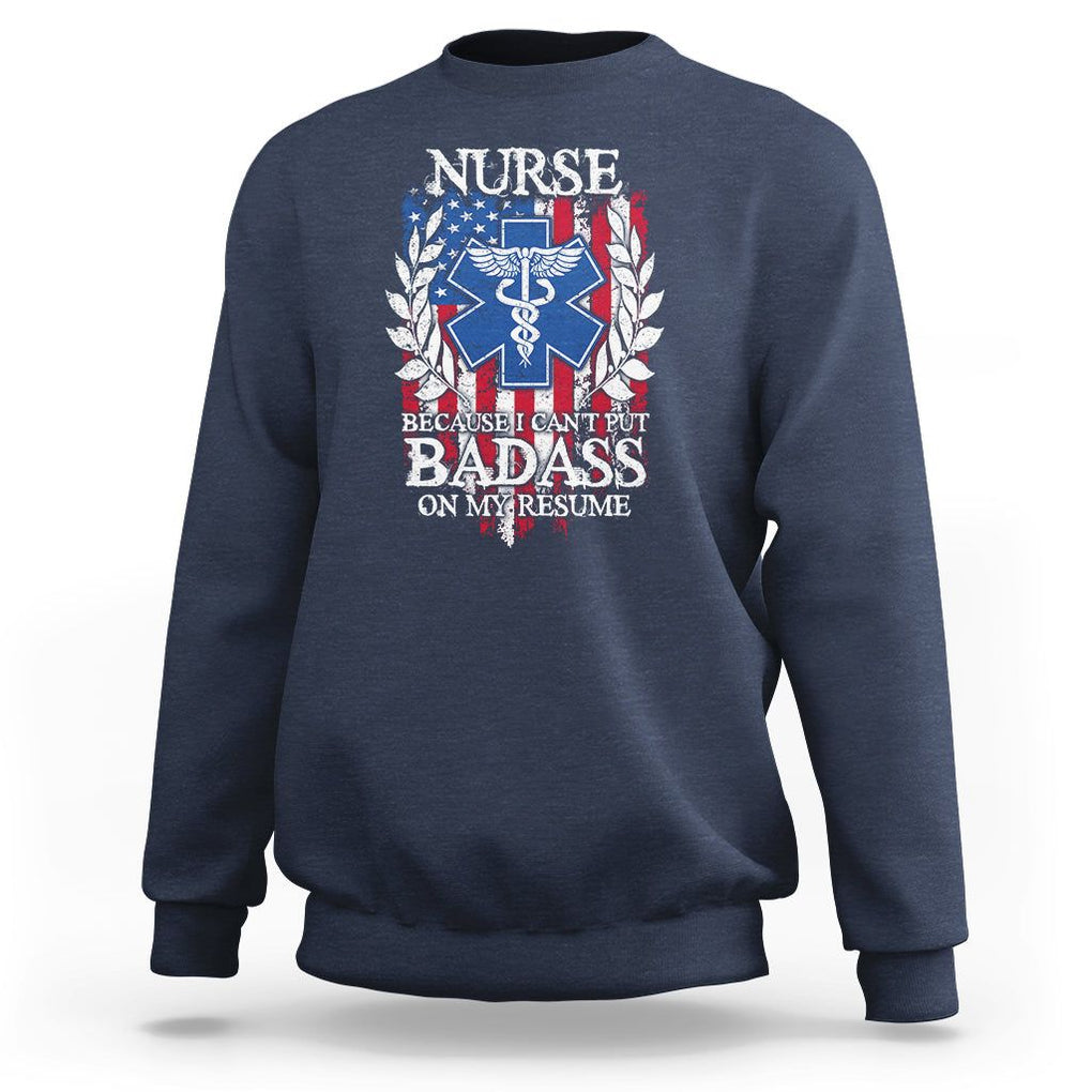 Funny Nurse Sweatshirt Because I Cant Put Badass On My Resume American Flag Nursing Appreciation Gift TS02 Navy Printyourwear