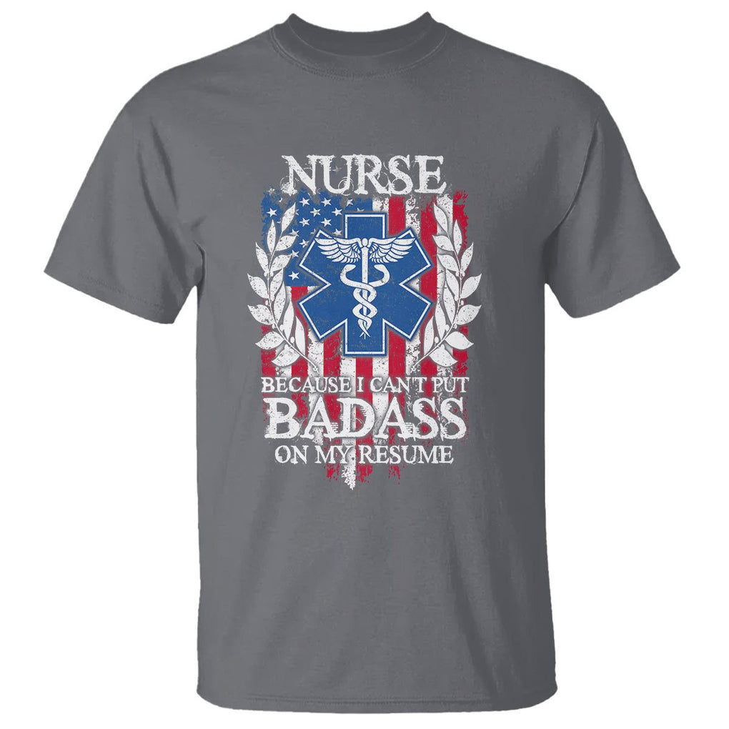 Funny Nurse T Shirt Because I Cant Put Badass On My Resume American Flag Nursing Appreciation Gift TS02 Charcoal Printyourwear