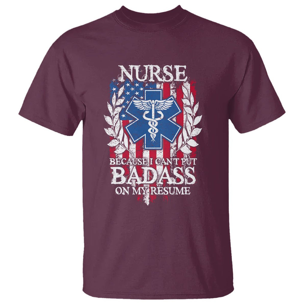 Funny Nurse T Shirt Because I Cant Put Badass On My Resume American Flag Nursing Appreciation Gift TS02 Maroon Printyourwear