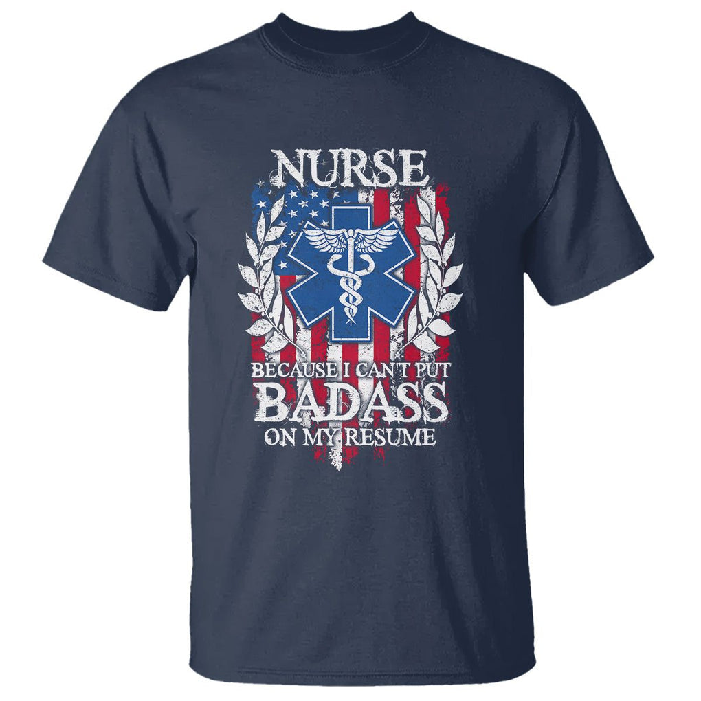 Funny Nurse T Shirt Because I Cant Put Badass On My Resume American Flag Nursing Appreciation Gift TS02 Navy Printyourwear