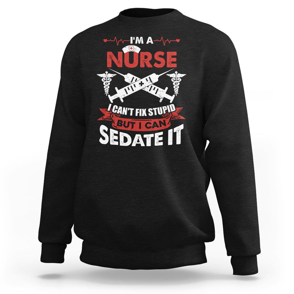 Funny Nurse Sweatshirt Im A Nurse I Cant Fix Stupid But I Can Sedate It Sarcastic Saying Joke TS02 Black Printyourwear