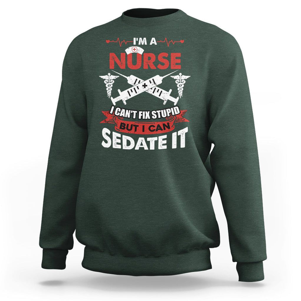 Funny Nurse Sweatshirt Im A Nurse I Cant Fix Stupid But I Can Sedate It Sarcastic Saying Joke TS02 Dark Forest Green Printyourwear