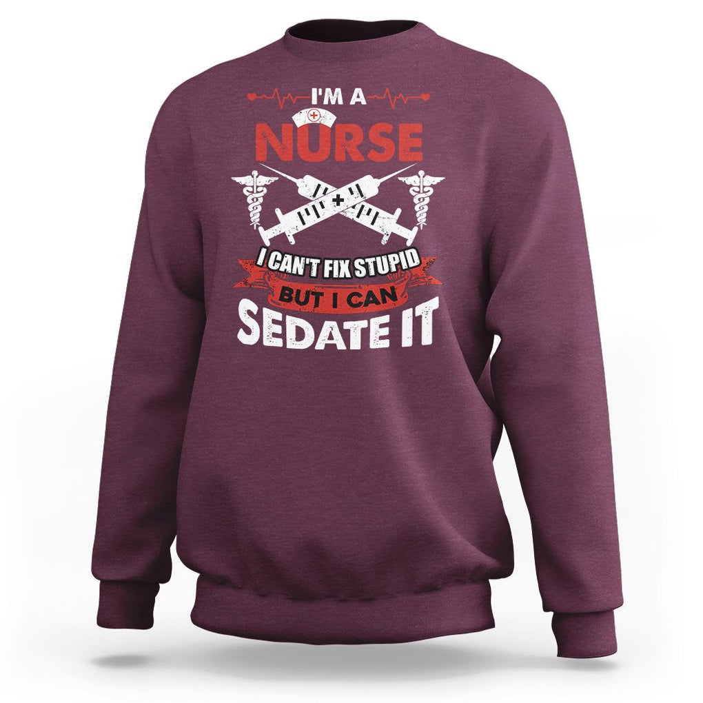 Funny Nurse Sweatshirt Im A Nurse I Cant Fix Stupid But I Can Sedate It Sarcastic Saying Joke TS02 Maroon Printyourwear