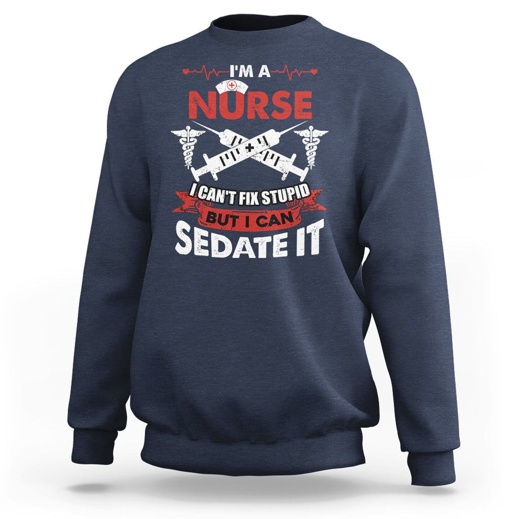 Funny Nurse Sweatshirt Im A Nurse I Cant Fix Stupid But I Can Sedate It Sarcastic Saying Joke TS02 Navy Printyourwear