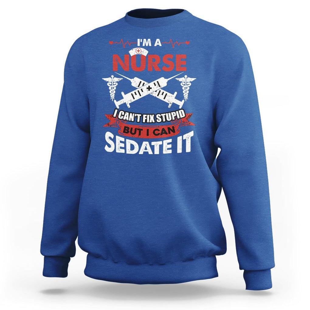 Funny Nurse Sweatshirt Im A Nurse I Cant Fix Stupid But I Can Sedate It Sarcastic Saying Joke TS02 Royal Blue Printyourwear