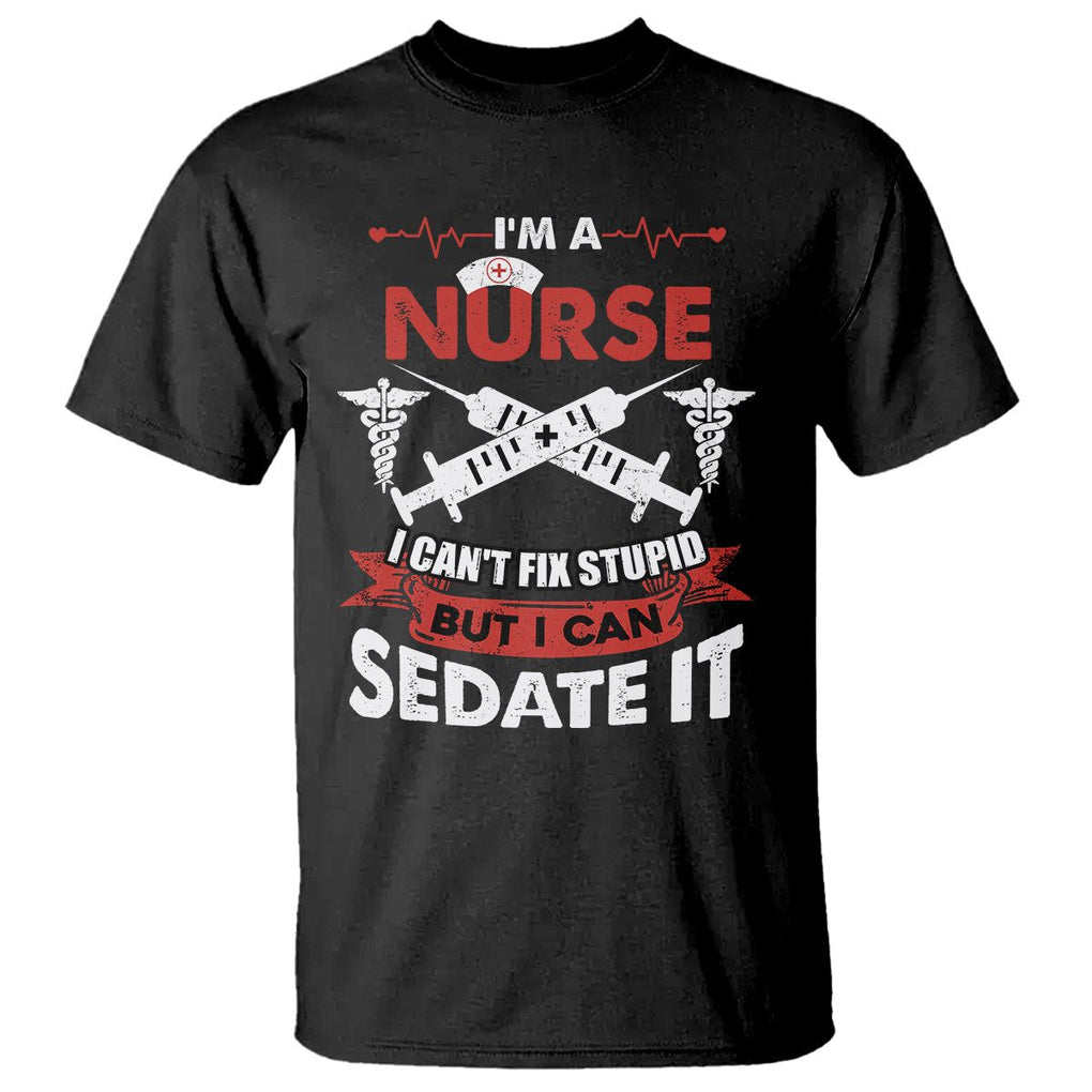 Funny Nurse T Shirt Im A Nurse I Cant Fix Stupid But I Can Sedate It Sarcastic Saying Joke TS02 Black Printyourwear