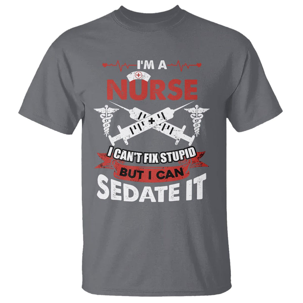 Funny Nurse T Shirt Im A Nurse I Cant Fix Stupid But I Can Sedate It Sarcastic Saying Joke TS02 Charcoal Printyourwear