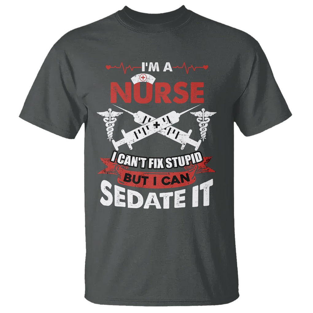 Funny Nurse T Shirt Im A Nurse I Cant Fix Stupid But I Can Sedate It Sarcastic Saying Joke TS02 Dark Heather Printyourwear