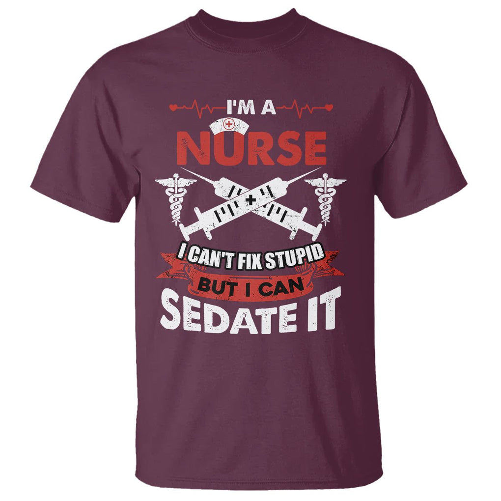 Funny Nurse T Shirt Im A Nurse I Cant Fix Stupid But I Can Sedate It Sarcastic Saying Joke TS02 Maroon Printyourwear