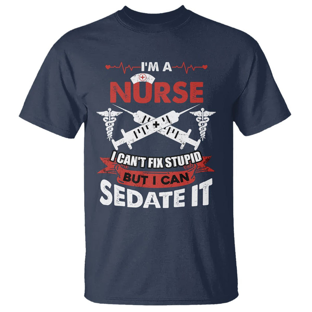 Funny Nurse T Shirt Im A Nurse I Cant Fix Stupid But I Can Sedate It Sarcastic Saying Joke TS02 Navy Printyourwear