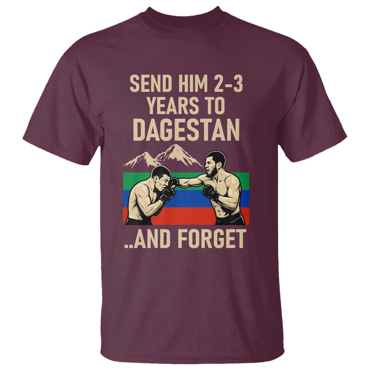 Send Him 2 3 Years to Dagestan and Forget T Shirt Funny MMA Fighter Training Discipline TS02 Maroon Print Your Wear