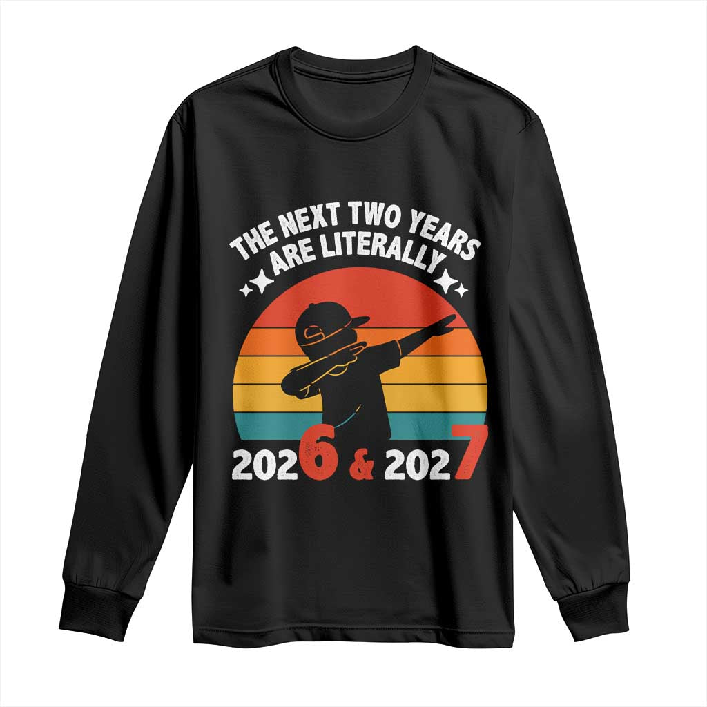The Next Two Years Are Literally 6 7 Long Sleeve Shirt Funny 2026 2027 Meme Dabbing Boy Retro TS02 Black Print Your Wear