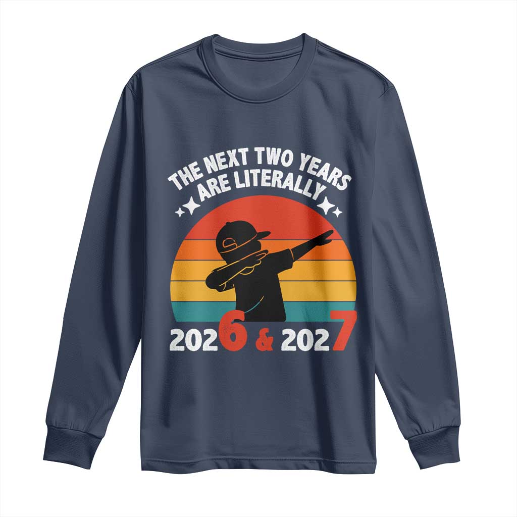 The Next Two Years Are Literally 6 7 Long Sleeve Shirt Funny 2026 2027 Meme Dabbing Boy Retro TS02 Navy Print Your Wear