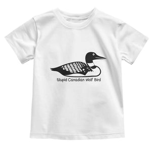 Stupid Canadian Wolf Bird Toddler T Shirt Funny Common Loon Meme Dry Humor TS02 White Print Your Wear
