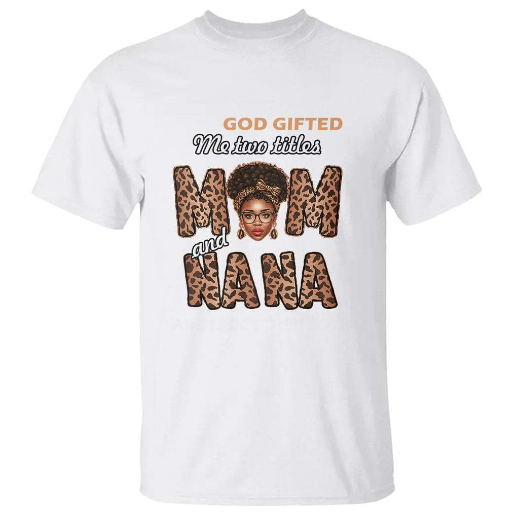 God Gifted Me Two Titles Mom And Nana T Shirt I Rock Them Both Black Afro Women Mother's Day Gifts TS02 White Printyourwear