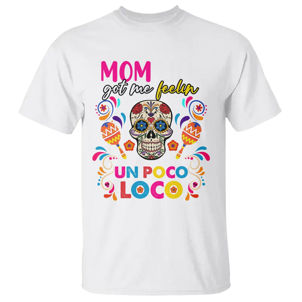 Funny Mexican Mama T Shirt Mom Life Got Me Feeling Un Poco Loco Latina Hispanic Sugar Skull TS02 White Printyourwear
