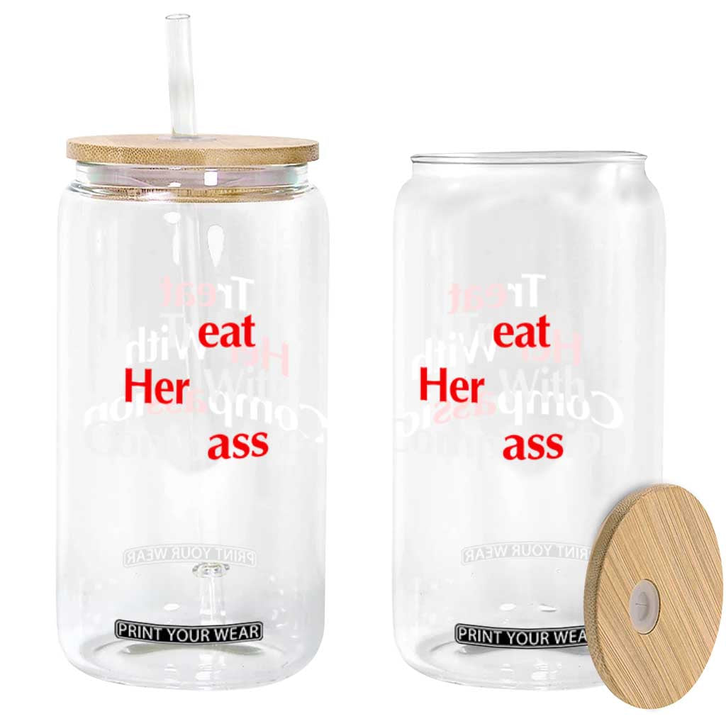 Treat Her With Compassion Funny Adult Humor Glass Can TS02 Print Your Wear