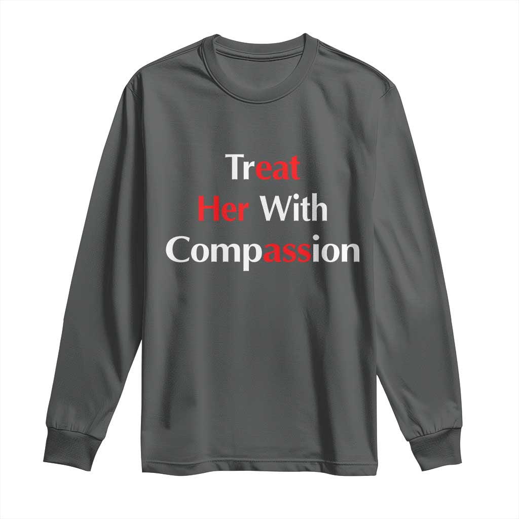 Treat Her With Compassion Funny Adult Humor Long Sleeve Shirt TS02 Dark Heather Print Your Wear